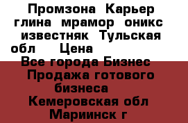 Промзона. Карьер глина, мрамор, оникс, известняк. Тульская обл.  › Цена ­ 250 000 000 - Все города Бизнес » Продажа готового бизнеса   . Кемеровская обл.,Мариинск г.